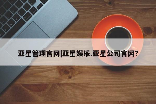 亚星会员平台 亚星网站亚星管理官网|亚星娱乐.亚星公司官网？