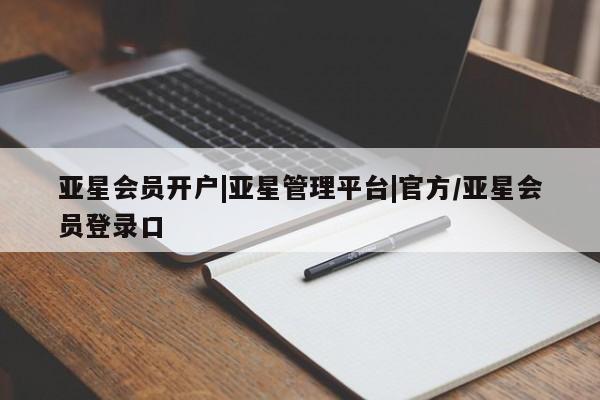 亚星会员平台 亚星网站亚星会员开户|亚星管理平台|官方/亚星会员登录口