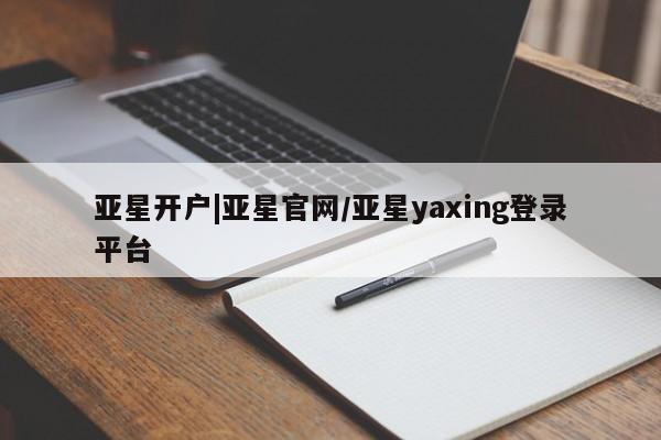 亚星会员平台 亚星网站亚星开户|亚星官网/亚星yaxing登录平台