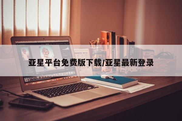 亚星会员平台 亚星网站亚星平台免费版下载/亚星最新登录