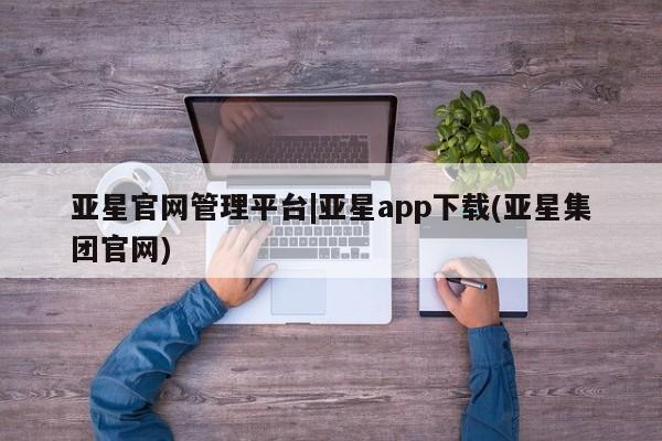 亚星会员平台 亚星网站亚星官网管理平台|亚星app下载(亚星集团官网)