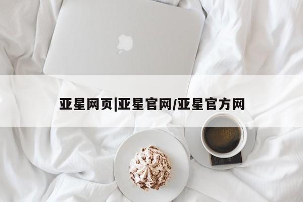 亚星会员平台 亚星网站亚星网页|亚星官网/亚星官方网