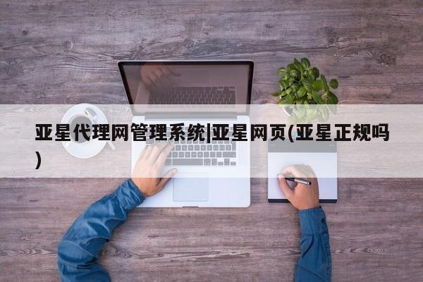 亚星会员平台 亚星网站亚星代理网管理系统|亚星网页(亚星正规吗)