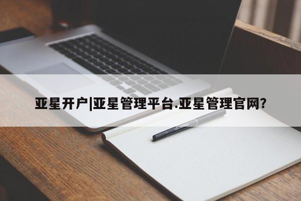 亚星会员平台 亚星网站亚星开户|亚星管理平台.亚星管理官网？