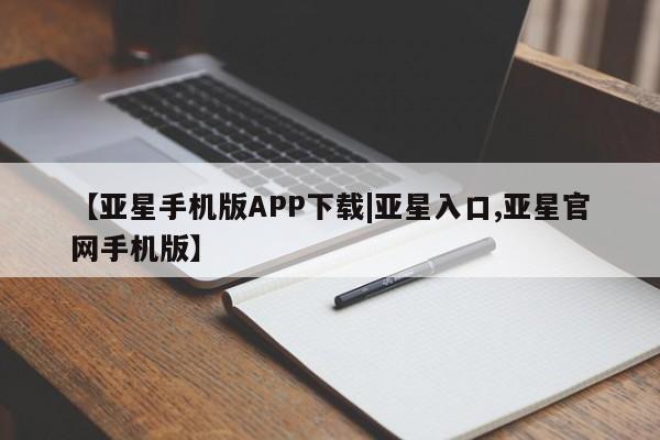 亚星会员平台 亚星网站【亚星手机版APP下载|亚星入口,亚星官网手机版】
