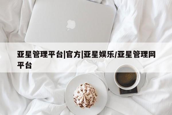 亚星会员平台 亚星网站亚星管理平台|官方|亚星娱乐/亚星管理网平台