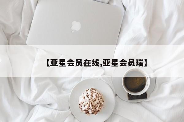 亚星会员平台 亚星网站【亚星会员在线,亚星会员瑞】