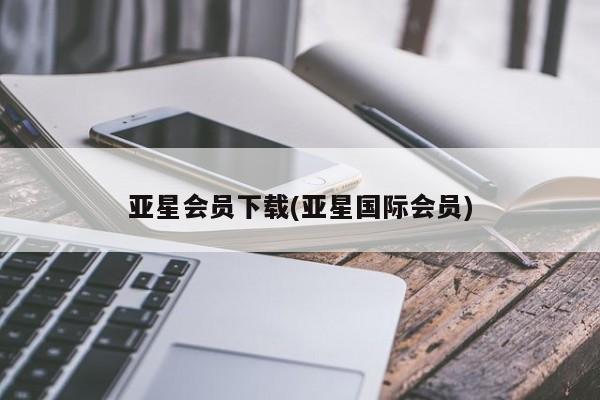 亚星会员平台 亚星网站亚星会员下载(亚星国际会员)