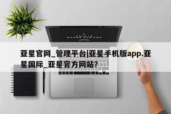 亚星会员平台 亚星网站亚星官网_管理平台|亚星手机版app.亚星国际_亚星官方网站？