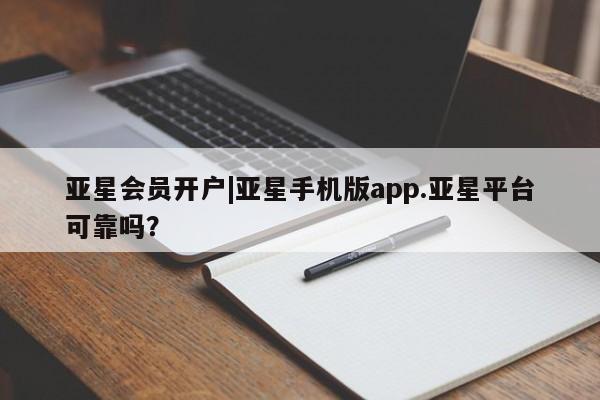 亚星会员平台 亚星网站亚星会员开户|亚星手机版app.亚星平台可靠吗？