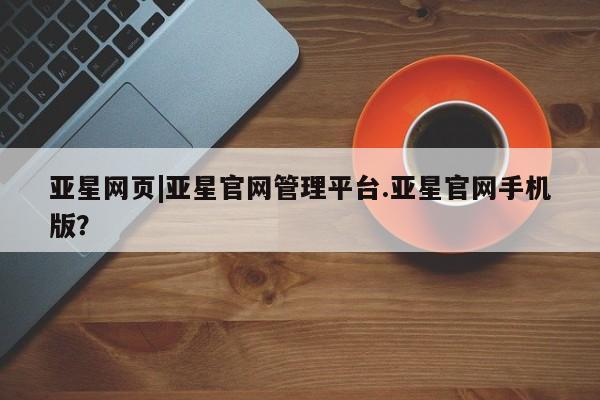 亚星会员平台 亚星网站亚星网页|亚星官网管理平台.亚星官网手机版？