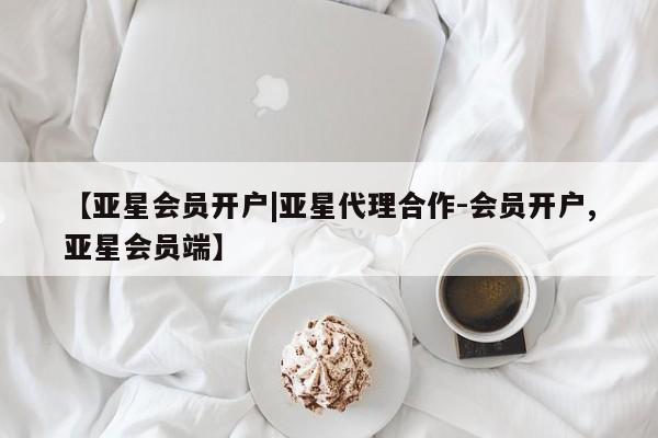 亚星会员平台 亚星网站【亚星会员开户|亚星代理合作-会员开户,亚星会员端】