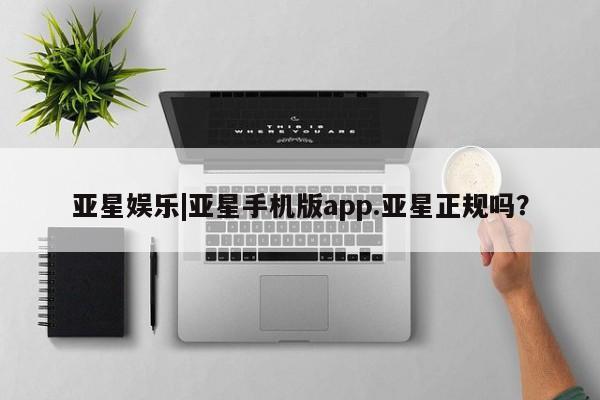 亚星会员平台 亚星网站亚星娱乐|亚星手机版app.亚星正规吗？