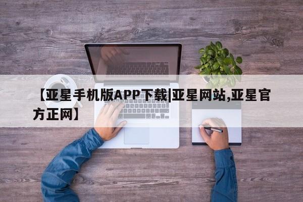 亚星会员平台 亚星网站【亚星手机版APP下载|亚星网站,亚星官方正网】