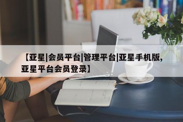 亚星会员平台 亚星网站【亚星|会员平台|管理平台|亚星手机版,亚星平台会员登录】