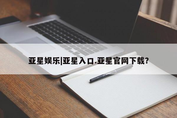 亚星会员平台 亚星网站亚星娱乐|亚星入口.亚星官网下载？
