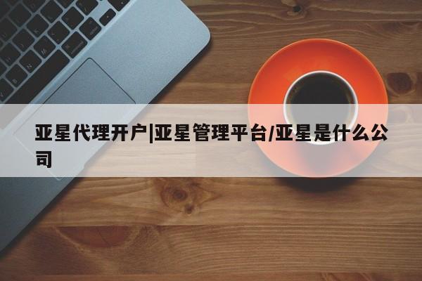 亚星会员平台 亚星网站亚星代理开户|亚星管理平台/亚星是什么公司
