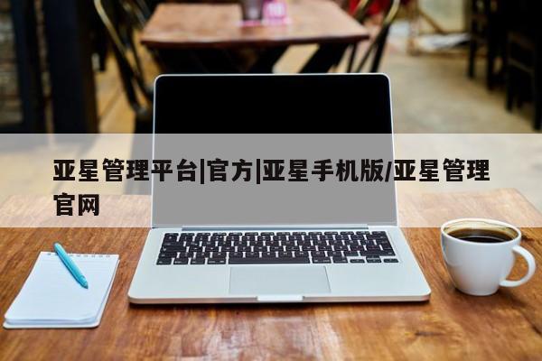 亚星会员平台 亚星网站亚星管理平台|官方|亚星手机版/亚星管理官网