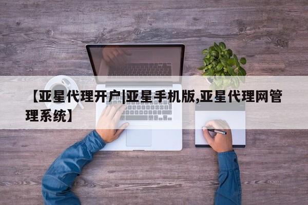 亚星会员平台 亚星网站【亚星代理开户|亚星手机版,亚星代理网管理系统】